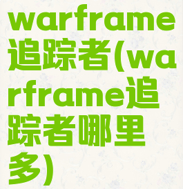 warframe追踪者(warframe追踪者哪里多)