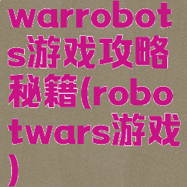 warrobots游戏攻略秘籍(robotwars游戏)