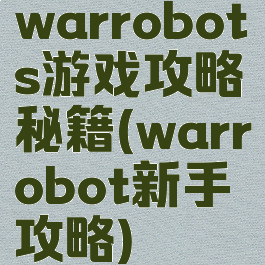 warrobots游戏攻略秘籍(warrobot新手攻略)