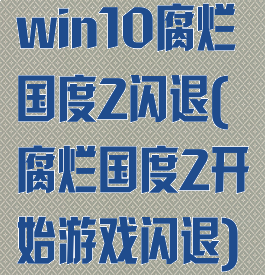 win10腐烂国度2闪退(腐烂国度2开始游戏闪退)