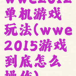 wwe2012单机游戏玩法(wwe2015游戏到底怎么操作)