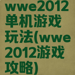 wwe2012单机游戏玩法(wwe2012游戏攻略)