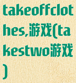 takeoffclothes,游戏(takestwo游戏)