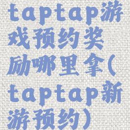 taptap游戏预约奖励哪里拿(taptap新游预约)