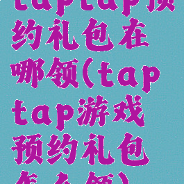 taptap预约礼包在哪领(taptap游戏预约礼包怎么领)