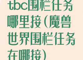 tbc围栏任务哪里接(魔兽世界围栏任务在哪接)