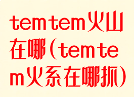 temtem火山在哪(temtem火系在哪抓)