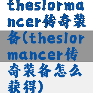 theslormancer传奇装备(theslormancer传奇装备怎么获得)