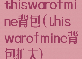 thiswarofmine背包(thiswarofmine背包扩大)