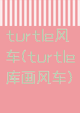 turtle风车(turtle库画风车)