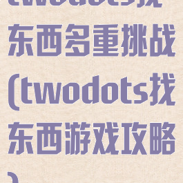 twodots找东西多重挑战(twodots找东西游戏攻略)