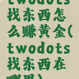 twodots找东西怎么赚黄金(twodots找东西在哪里)