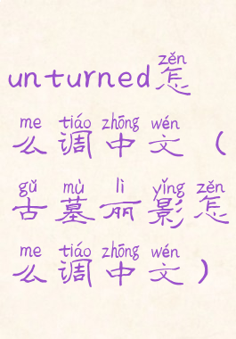 unturned怎么调中文(古墓丽影怎么调中文)