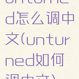 unturned怎么调中文(unturned如何调中文)