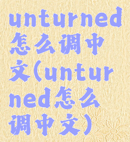 unturned怎么调中文(unturned怎么调中文)