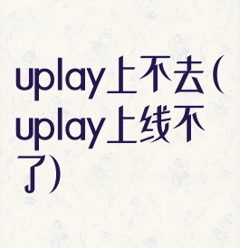 uplay上不去(uplay上线不了)