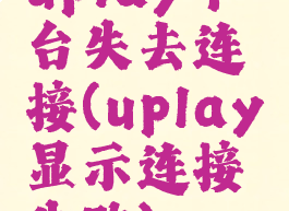 uplay平台失去连接(uplay显示连接失败)