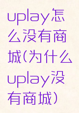 uplay怎么没有商城(为什么uplay没有商城)