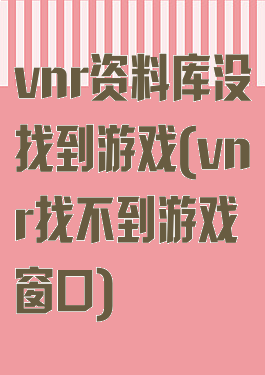 vnr资料库没找到游戏(vnr找不到游戏窗口)