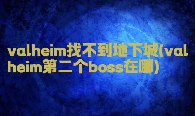 valheim找不到地下城(valheim第二个boss在哪)