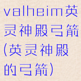 valheim英灵神殿弓箭(英灵神殿的弓箭)