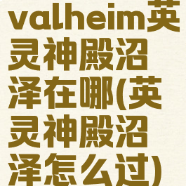 valheim英灵神殿沼泽在哪(英灵神殿沼泽怎么过)