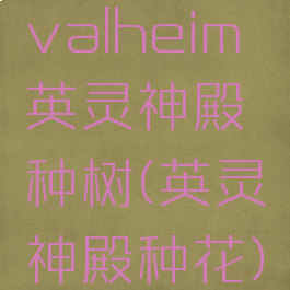 valheim英灵神殿种树(英灵神殿种花)