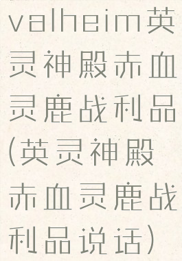 valheim英灵神殿赤血灵鹿战利品(英灵神殿赤血灵鹿战利品说话)