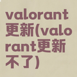 valorant更新(valorant更新不了)