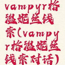 vampyr格温妮丝线索(vampyr格温妮丝线索对话)