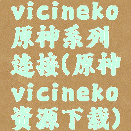 vicineko原神系列连接(原神vicineko资源下载)