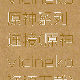 vicineko原神系列连接(原神vicineko资源下载)