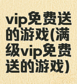 vip免费送的游戏(满级vip免费送的游戏)