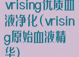 vrising优质血液净化(vrising原始血液精华)