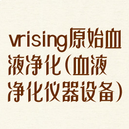 vrising原始血液净化(血液净化仪器设备)