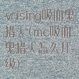 vrising吸血鬼猎人(mc吸血鬼猎人怎么升级)