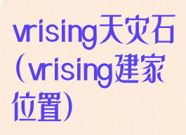 vrising天灾石(vrising建家位置)