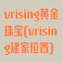 vrising黄金珠宝(vrising建家位置)