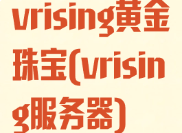 vrising黄金珠宝(vrising服务器)