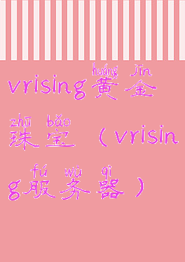 vrising黄金珠宝(vrising服务器)