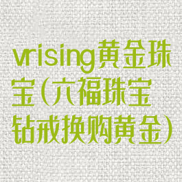 vrising黄金珠宝(六福珠宝钻戒换购黄金)