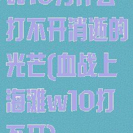 w10为什么打不开消逝的光芒(血战上海滩w10打不开)