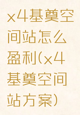 x4基奠空间站怎么盈利(x4基奠空间站方案)
