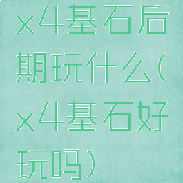 x4基石后期玩什么(x4基石好玩吗)