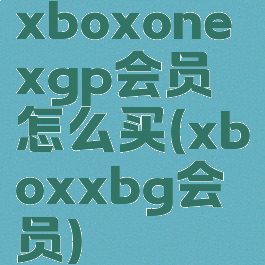 xboxonexgp会员怎么买(xboxxbg会员)