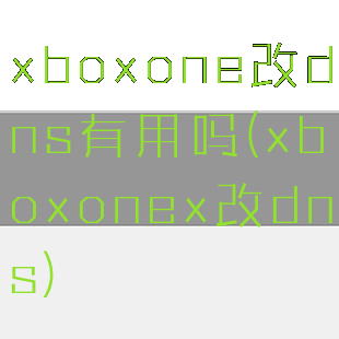 xboxone改dns有用吗(xboxonex改dns)