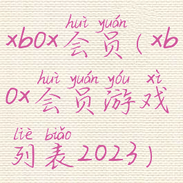 xbox会员(xbox会员游戏列表2023)