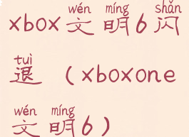xbox文明6闪退(xboxone文明6)