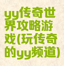 yy传奇世界攻略游戏(玩传奇的yy频道)